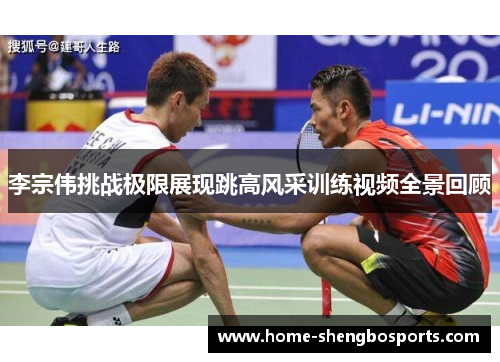李宗伟挑战极限展现跳高风采训练视频全景回顾