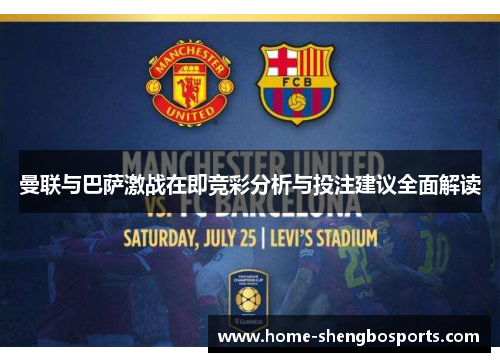 曼联与巴萨激战在即竞彩分析与投注建议全面解读