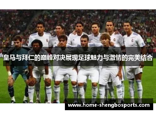 皇马与拜仁的巅峰对决展现足球魅力与激情的完美结合