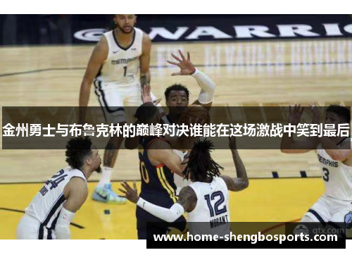 金州勇士与布鲁克林的巅峰对决谁能在这场激战中笑到最后